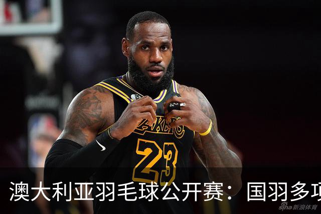 澳大利亚羽毛球公开赛：国羽多项晋级四强